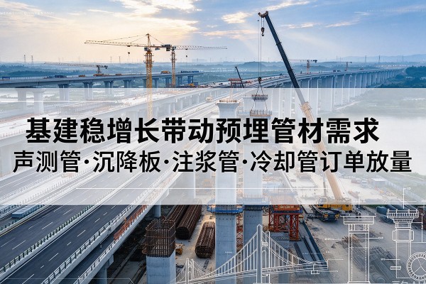 南郑基建稳增长带动预埋监测管材需求，声测管、沉降板、注浆管订单持续放量