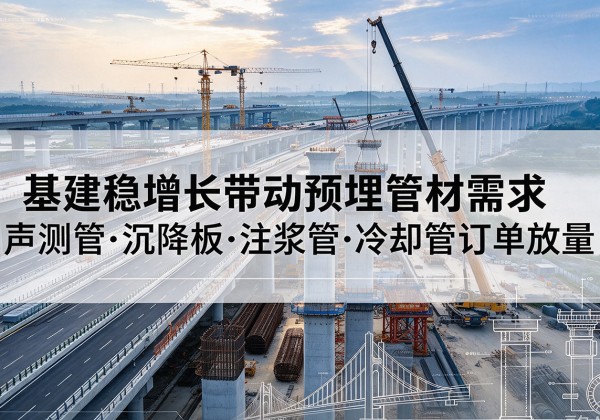 南郑基建稳增长带动预埋监测管材需求，声测管、沉降板、注浆管订单持续放量