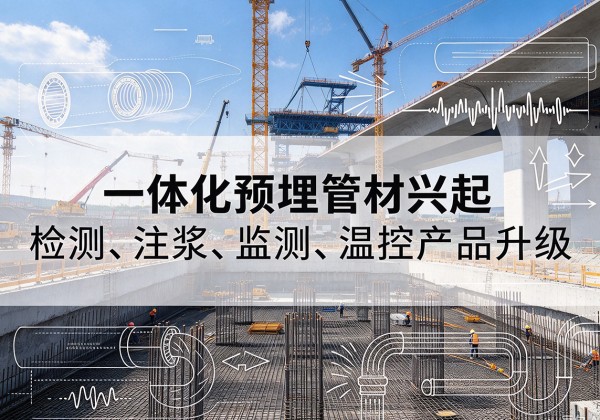 南郑一体化管材产品兴起，声测注浆一体管、多功能预埋管应用增多