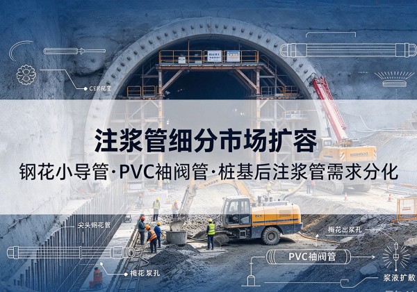 南郑注浆管细分市场扩容，隧道钢花小导管、PVC 袖阀管、桩基后注浆管需求分化